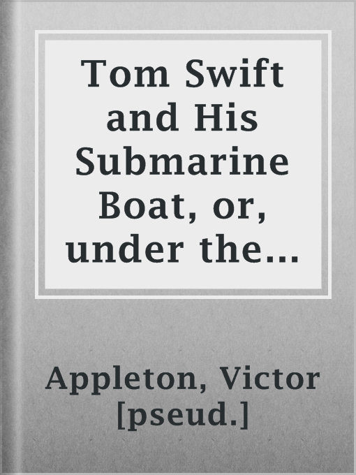 Title details for Tom Swift and His Submarine Boat, or, under the Ocean for Sunken Treasure by Victor [pseud.] Appleton - Available